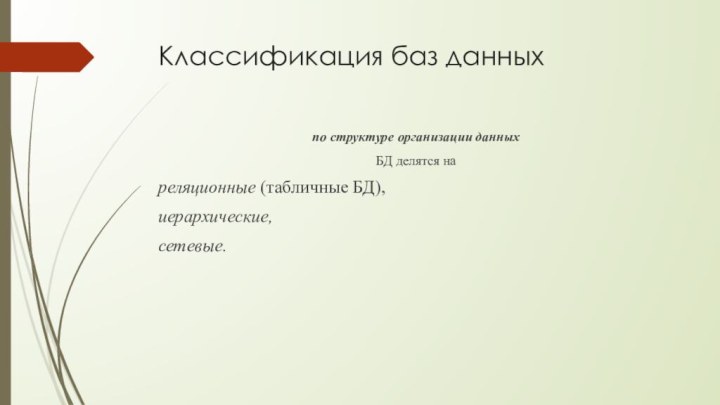 Классификация баз данныхпо структуре организации данных БД делятся нареляционные (табличные БД), иерархические,сетевые.