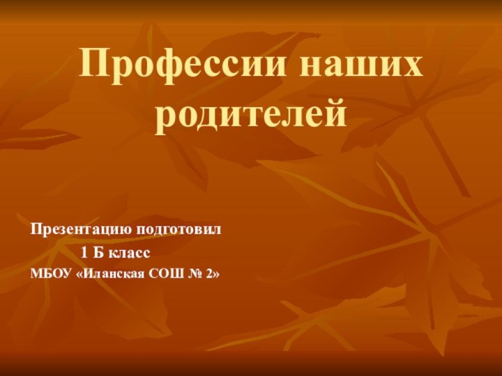 Профессии наших родителейПрезентацию подготовил       1 Б