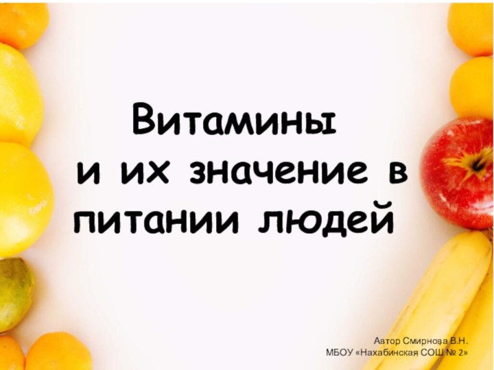 Витамины и их значение в питании людейАвтор Смирнова В.Н.МБОУ «Нахабинская СОШ № 2»