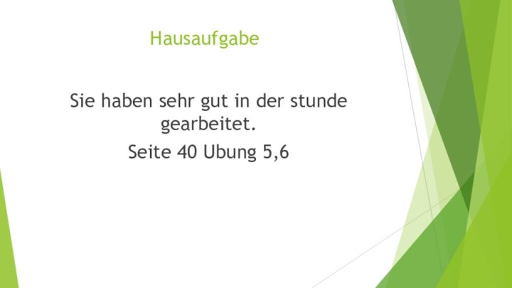 HausaufgabeSie haben sehr gut in der stunde gearbeitet.Seite 40 Ubung 5,6