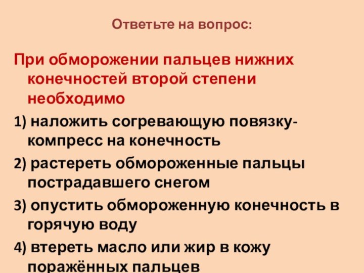 Ответьте на вопрос:При обморожении пальцев нижних конечностей второй степени необходимо1) наложить согревающую