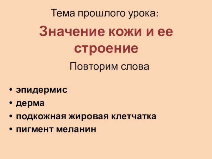 Тема прошлого урока:эпидермисдермаподкожная жировая клетчаткапигмент меланинЗначение кожи и ее строение Повторим слова