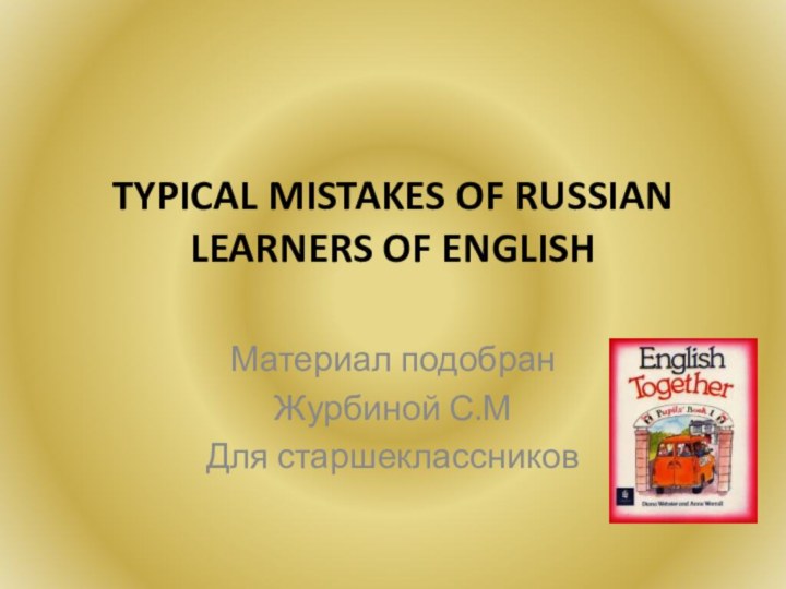 TYPICAL MISTAKES OF RUSSIAN LEARNERS OF ENGLISH Материал подобранЖурбиной С.МДля старшеклассников