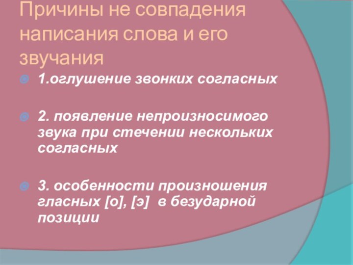 Причины не совпадения написания слова и его звучания1.оглушение звонких согласных2. появление непроизносимого