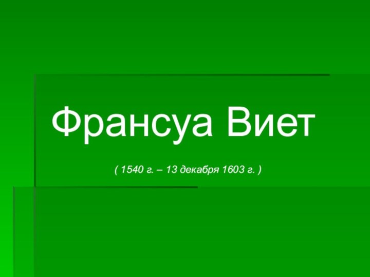 Франсуа Виет  ( 1540 г. – 13 декабря 1603 г. )