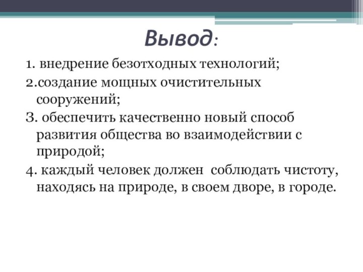 Вывод:1. внедрение безотходных технологий; 2.создание мощных очистительных сооружений;З. обеспечить качественно новый способ