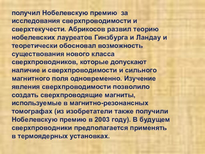 получил Нобелевскую премию за исследования сверхпроводимости и сверхтекучести. Абрикосов развил теорию нобелевских