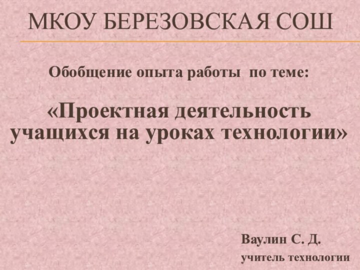 МКОУ БЕРЕЗОВСКАЯ СОШ  Обобщение опыта работы по теме: «Проектная деятельность