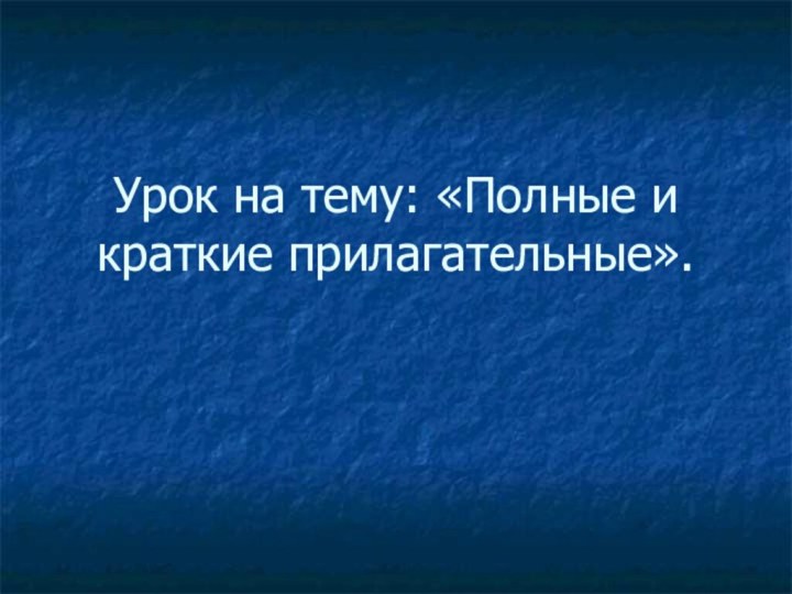 Урок на тему: «Полные и краткие прилагательные».