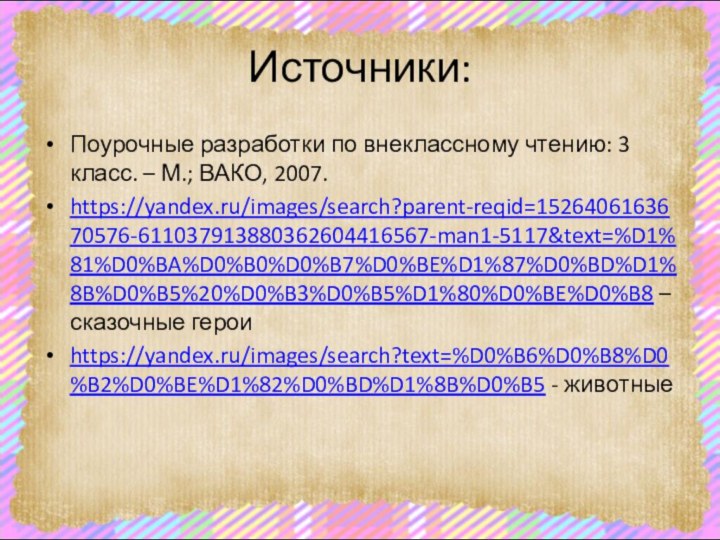 Источники:Поурочные разработки по внеклассному чтению: 3 класс. – М.; ВАКО, 2007.https://yandex.ru/images/search?parent-reqid=1526406163670576-611037913880362604416567-man1-5117&text=%D1%81%D0%BA%D0%B0%D0%B7%D0%BE%D1%87%D0%BD%D1%8B%D0%B5%20%D0%B3%D0%B5%D1%80%D0%BE%D0%B8 – сказочные героиhttps://yandex.ru/images/search?text=%D0%B6%D0%B8%D0%B2%D0%BE%D1%82%D0%BD%D1%8B%D0%B5 - животные