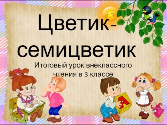 Презентация по внеклассному чтению Урок-игра Цветик-семицветик