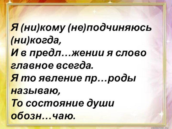 Я (ни)кому (не)подчиняюсь (ни)когда, И в предл…жении я слово главное всегда. Я