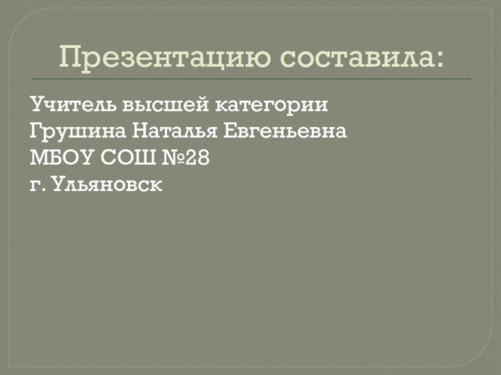 Презентацию составила:Учитель высшей категорииГрушина Наталья ЕвгеньевнаМБОУ СОШ №28г. Ульяновск