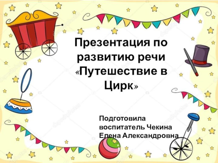 Презентация по  развитию речи  «Путешествие в Цирк»Подготовила воспитатель Чекина Елена Александровна