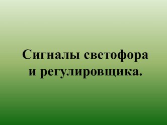 Презентация Сигналы светофора и регулировщика, дорожные знаки и разметка