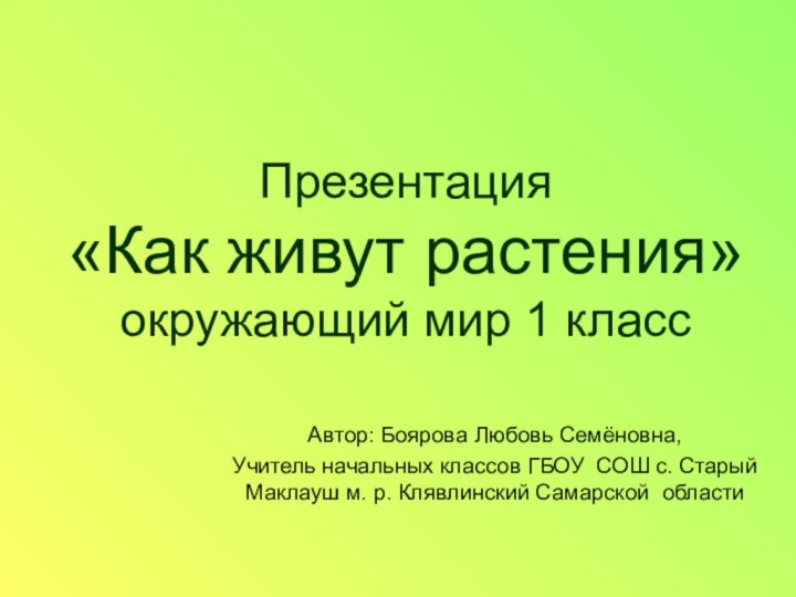 Презентация  «Как живут растения» окружающий мир 1 классАвтор: Боярова Любовь Семёновна,