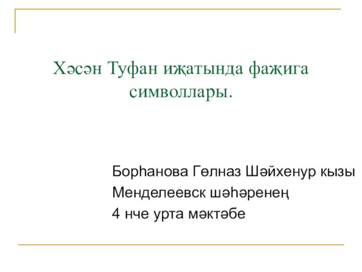 Хәсән Туфан иҗатында фаҗига символлары.Борһанова Гөлназ Шәйхенур кызыМенделеевск шәһәренең4 нче урта мәктәбе