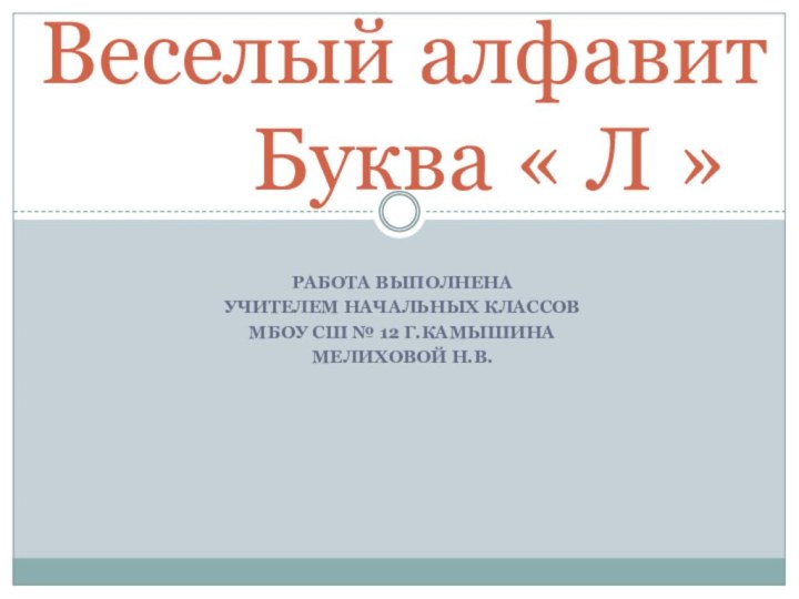 Работа выполненаУчителем начальных классовМбоу сш № 12 г.камышинаМелиховой Н.В.