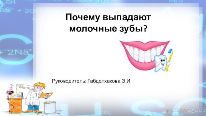 Почему выпадают молочные зубы?Руководитель: Габделхакова Э.И