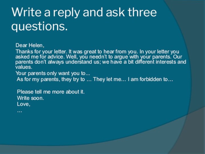 Write a reply and ask three questions.    Dear Helen,