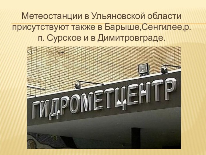 Метеостанции в Ульяновской области присутствуют также в Барыше,Сенгилее,р.п. Сурское и в Димитровграде.