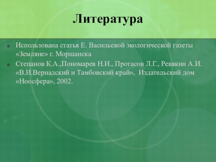 Литература Использована статья Е. Васильевой экологической газеты «Земляне» г. МоршанскаСтепанов К.А.,Пономарев Н.И.,