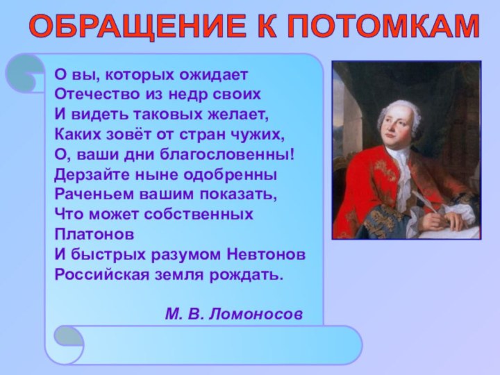 ОБРАЩЕНИЕ К ПОТОМКАМО вы, которых ожидаетОтечество из недр своихИ видеть таковых желает,Каких