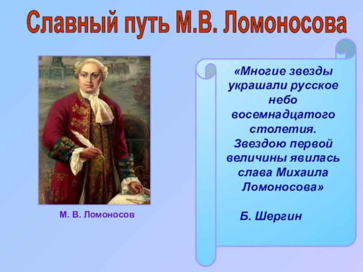 Славный путь М.В. Ломоносова«Многие звезды украшали русское небо восемнадцатого столетия.