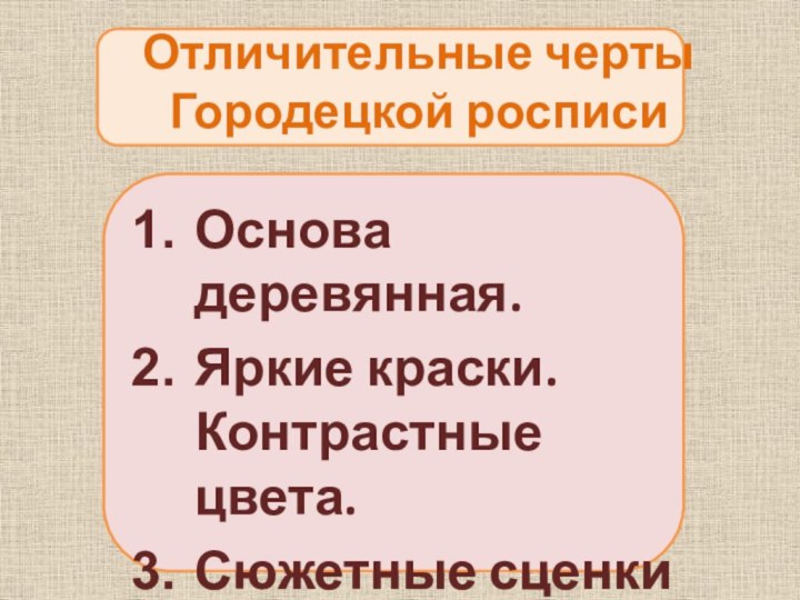 Отличительные черты  Городецкой росписиОснова деревянная.Яркие краски. Контрастные цвета.Сюжетные сценкиОбилие цветов