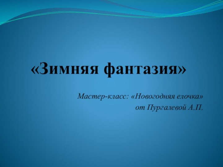 «Зимняя фантазия»Мастер-класс: «Новогодняя елочка»от Пургалевой А.П.