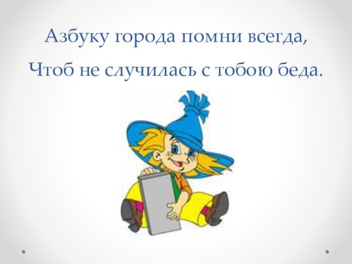 Азбуку города помни всегда, Чтоб не случилась с тобою беда.