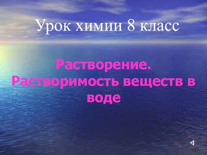 Урок химии 8 классРастворение. Растворимость веществ в воде