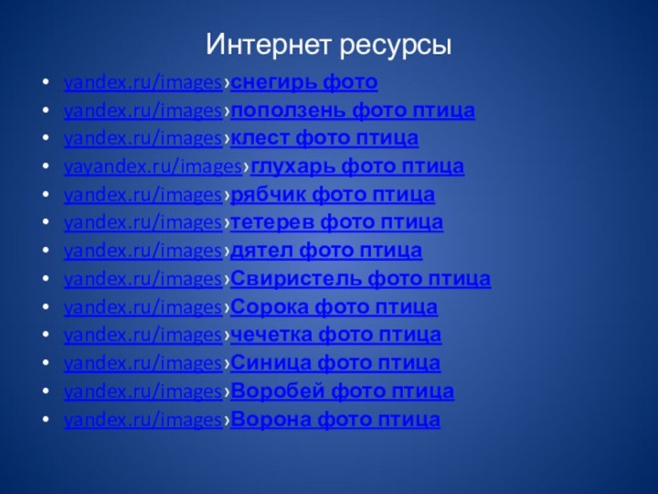 Интернет ресурсыyandex.ru/images›снегирь фотоyandex.ru/images›поползень фото птицаyandex.ru/images›клест фото птицаyayandex.ru/images›глухарь фото птицаyandex.ru/images›рябчик фото птицаyandex.ru/images›тетерев фото птицаyandex.ru/images›дятел фото птицаyandex.ru/images›Свиристель фото птицаyandex.ru/images›Сорока фото птицаyandex.ru/images›чечетка фото птицаyandex.ru/images›Синица фото птицаyandex.ru/images›Воробей фото птицаyandex.ru/images›Ворона фото птица