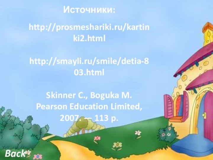 BackИсточники: http://prosmeshariki.ru/kartinki2.html  http://smayli.ru/smile/detia-803.html Skinner C., Boguka M. Pearson Education Limited, 2007. — 113 p.