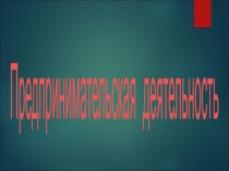 Презентация по основам экономики Предпринимательская деятельность