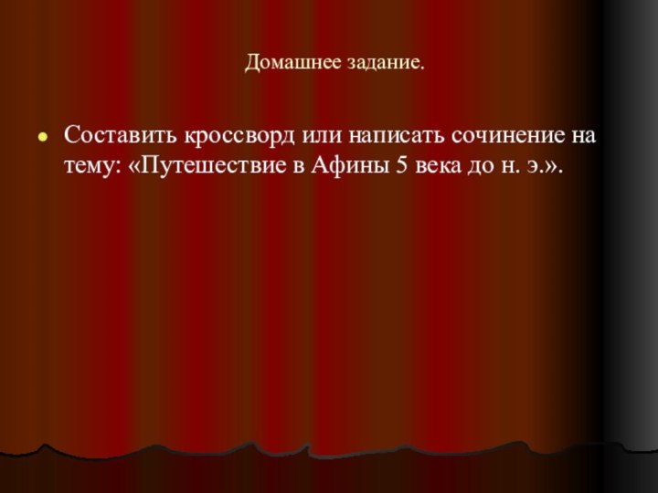 Домашнее задание.Составить кроссворд или написать сочинение на тему: «Путешествие в Афины 5 века до н. э.».