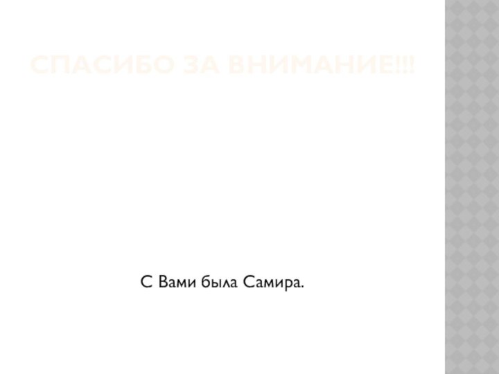 Спасибо за внимание!!!С Вами была Самира.