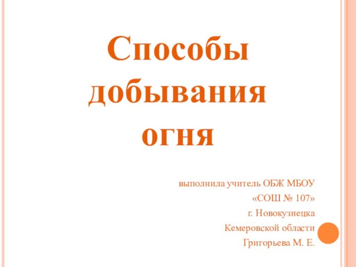 Способы добывания огня выполнила учитель ОБЖ МБОУ «СОШ № 107» г. Новокузнецка