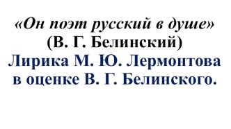 Он поэт русский в душе (В. Г. Белинский) Лирика М. Ю. Лермонтова в оценке В. Г. Белинского.