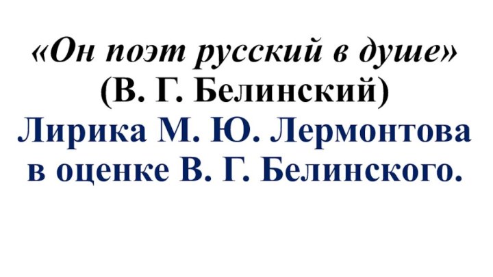 «Он поэт русский в душе»  (В. Г. Белинский) Лирика М. Ю.