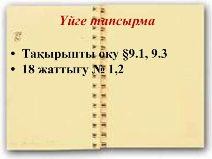 Үйге тапсырма Тақырыпты оқу §9.1, 9.3 18 жаттығу № 1,2