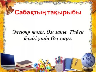 Презентация по физики на тему Элект тогы. Ом заңы. Тізбек бөлігі үшін Ом заңы.