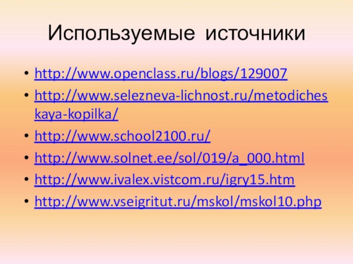 Используемые источникиhttp://www.openclass.ru/blogs/129007http://www.selezneva-lichnost.ru/metodicheskaya-kopilka/http://www.school2100.ru/http://www.solnet.ee/sol/019/a_000.html http://www.ivalex.vistcom.ru/igry15.htm http://www.vseigritut.ru/mskol/mskol10.php
