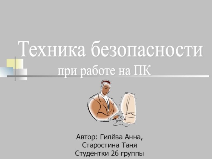 Автор: Гилёва Анна,Старостина ТаняСтудентки 26 группыТехника безопасности при работе на ПК