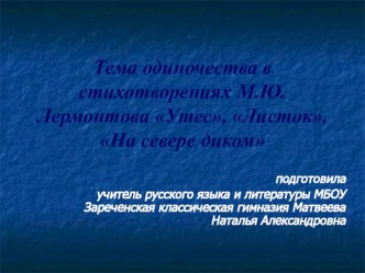 Презентация к уроку по литературе: Тема одиночества в стихтворениях М.Ю.Лермонтова Утес, Листок, На севере диком