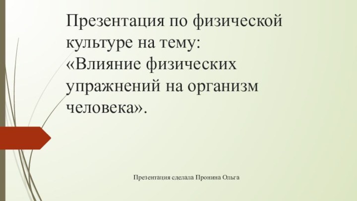 Презентация по физической культуре на тему:  «Влияние физических упражнений на организм человека».Презентация сделала Пронина Ольга