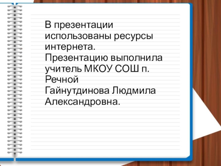 В презентации использованы ресурсы интернета. Презентацию выполнила учитель МКОУ СОШ п. Речной Гайнутдинова Людмила Александровна.