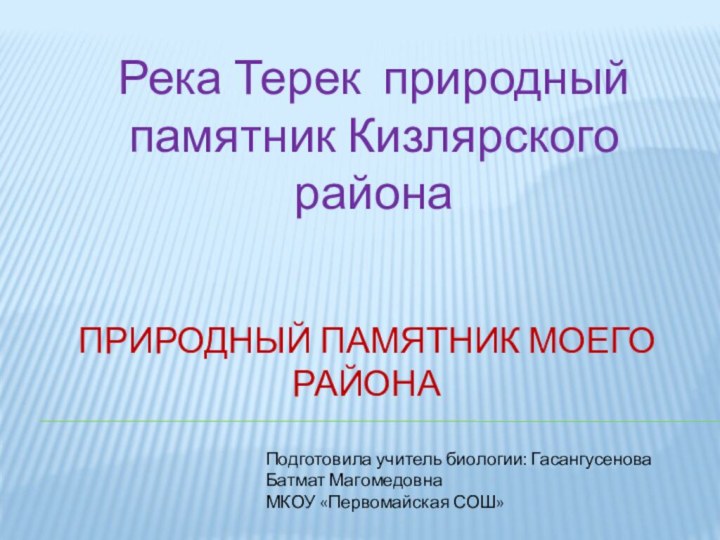 Природный памятник моего районаРека Терек природный памятник Кизлярского района Подготовила учитель биологии: