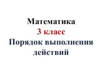 Презентация к уроку матетатики Порядок выполнения действий, 3 класс