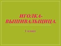 Презентация по технологии на тему Иголка-вышивальщица (1 класс)